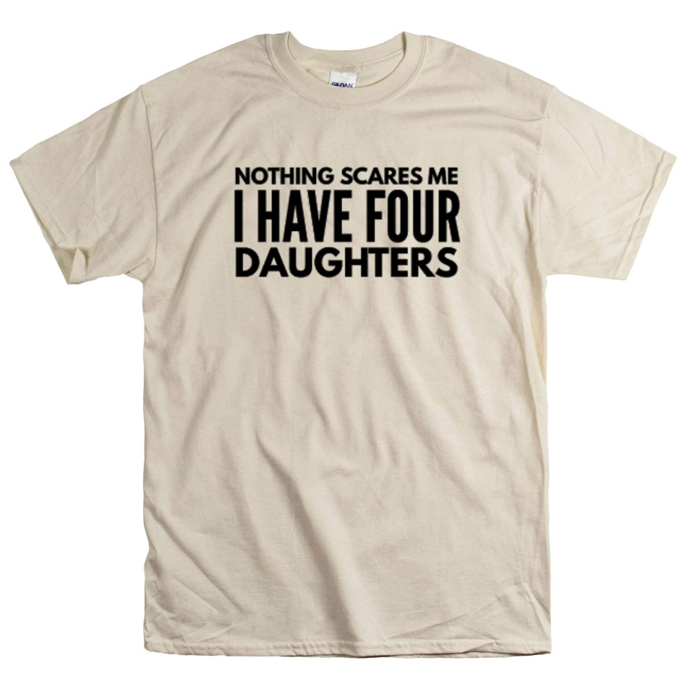 Nothing Scares Me I Have Four Daughters Unisex Tee